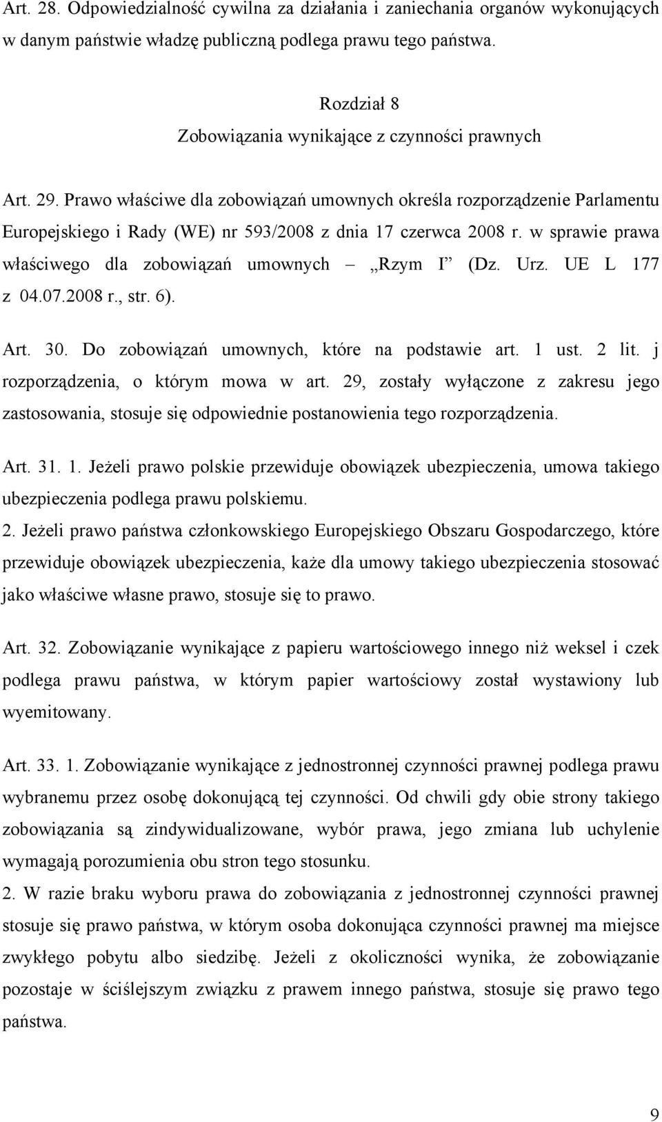 Prawo właściwe dla zobowiązań umownych określa rozporządzenie Parlamentu Europejskiego i Rady (WE) nr 593/2008 z dnia 17 czerwca 2008 r. w sprawie prawa właściwego dla zobowiązań umownych Rzym I (Dz.