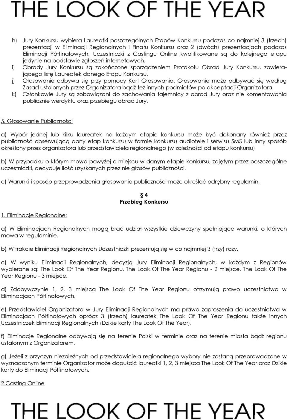 i) Obrady Jury Konkursu są zakończone sporządzeniem Protokołu Obrad Jury Konkursu, zawierającego listę Laureatek danego Etapu Konkursu. j) Głosowanie odbywa się przy pomocy Kart Głosowania.