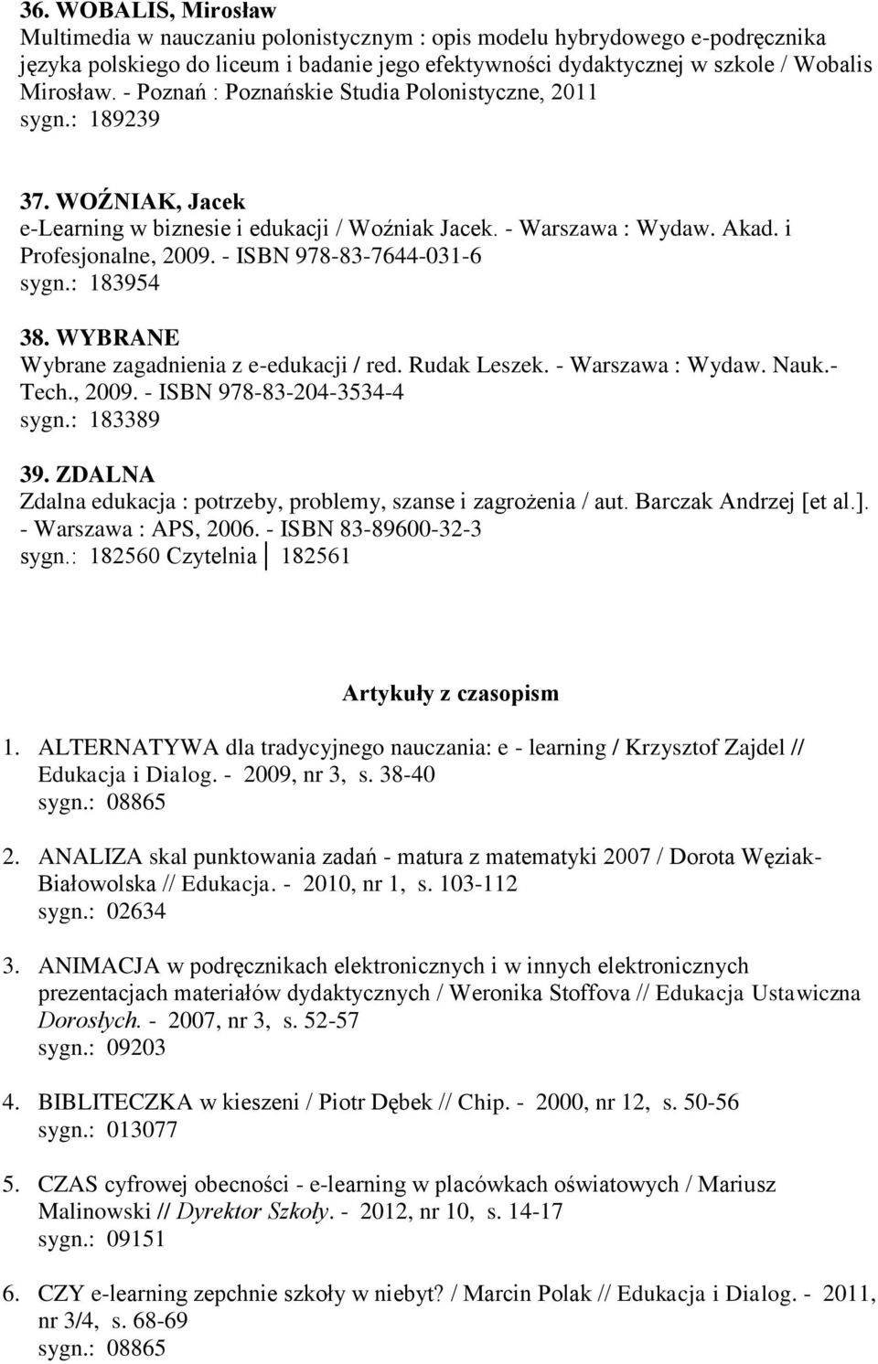 - ISBN 978-83-7644-031-6 sygn.: 183954 38. WYBRANE Wybrane zagadnienia z e-edukacji / red. Rudak Leszek. - Warszawa : Wydaw. Nauk.- Tech., 2009. - ISBN 978-83-204-3534-4 sygn.: 183389 39.
