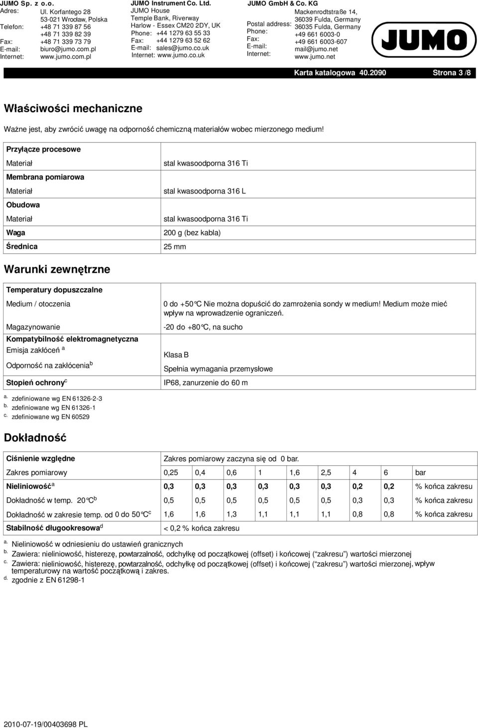 Przyłącze procesowe Materiał Membrana pomiarowa Materiał Obudowa Materiał Waga Średnica stal kwasoodporna 316 Ti stal kwasoodporna 316 L stal kwasoodporna 316 Ti 200 g (bez kabla) 25 mm Warunki