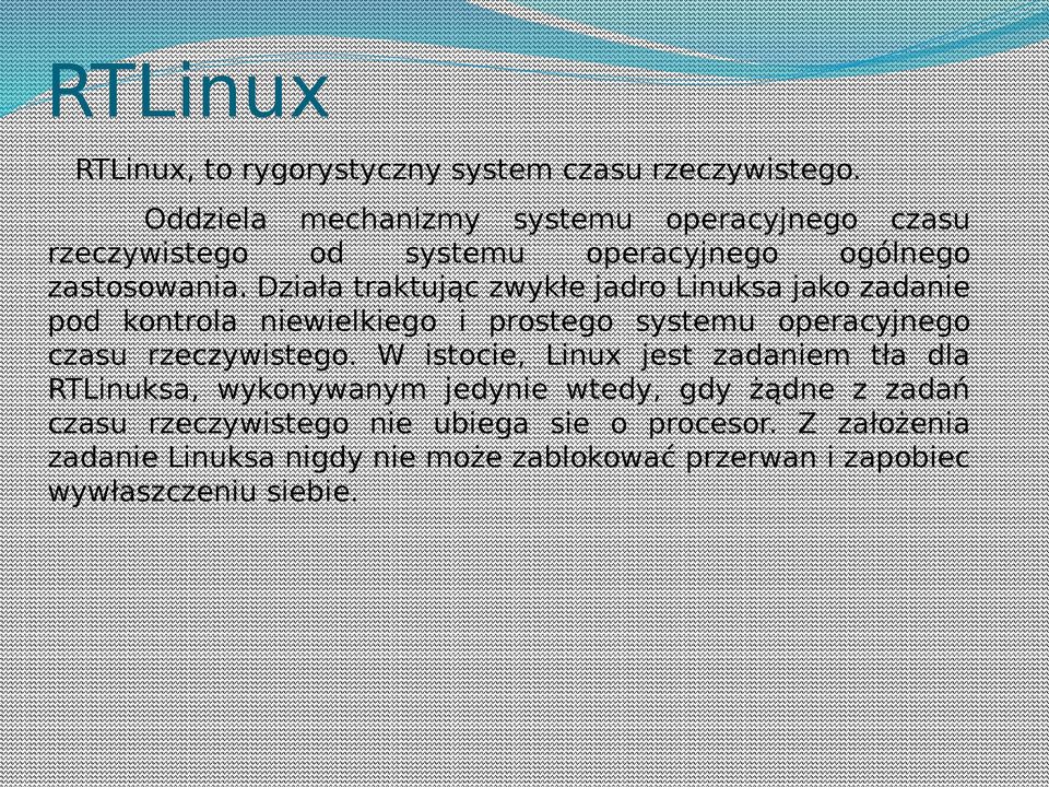 Działa traktując zwykłe jadro Linuksa jako zadanie pod kontrola niewielkiego i prostego systemu operacyjnego czasu rzeczywistego.
