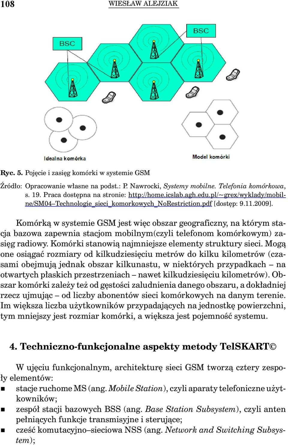 Komórką w systemie GSM jest więc obszar geograficzny, na którym stacja bazowa zapewnia stacjom mobilnym(czyli telefonom komórkowym) zasięg radiowy.
