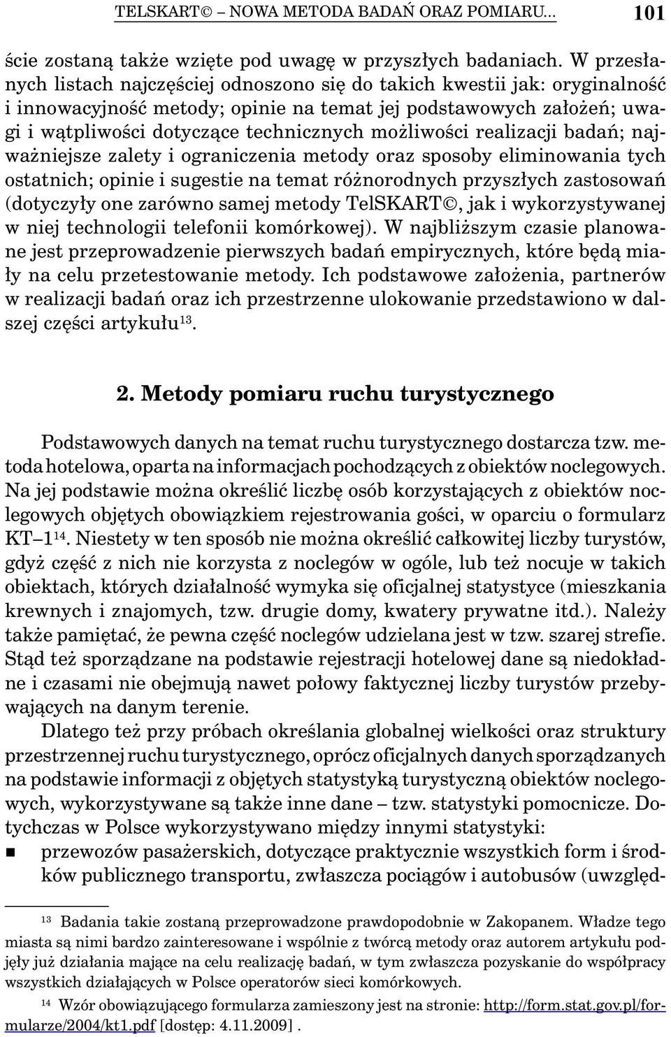 możliwości realizacji badań; najważniejsze zalety i ograniczenia metody oraz sposoby eliminowania tych ostatnich; opinie i sugestie na temat różnorodnych przyszłych zastosowań (dotyczyły one zarówno