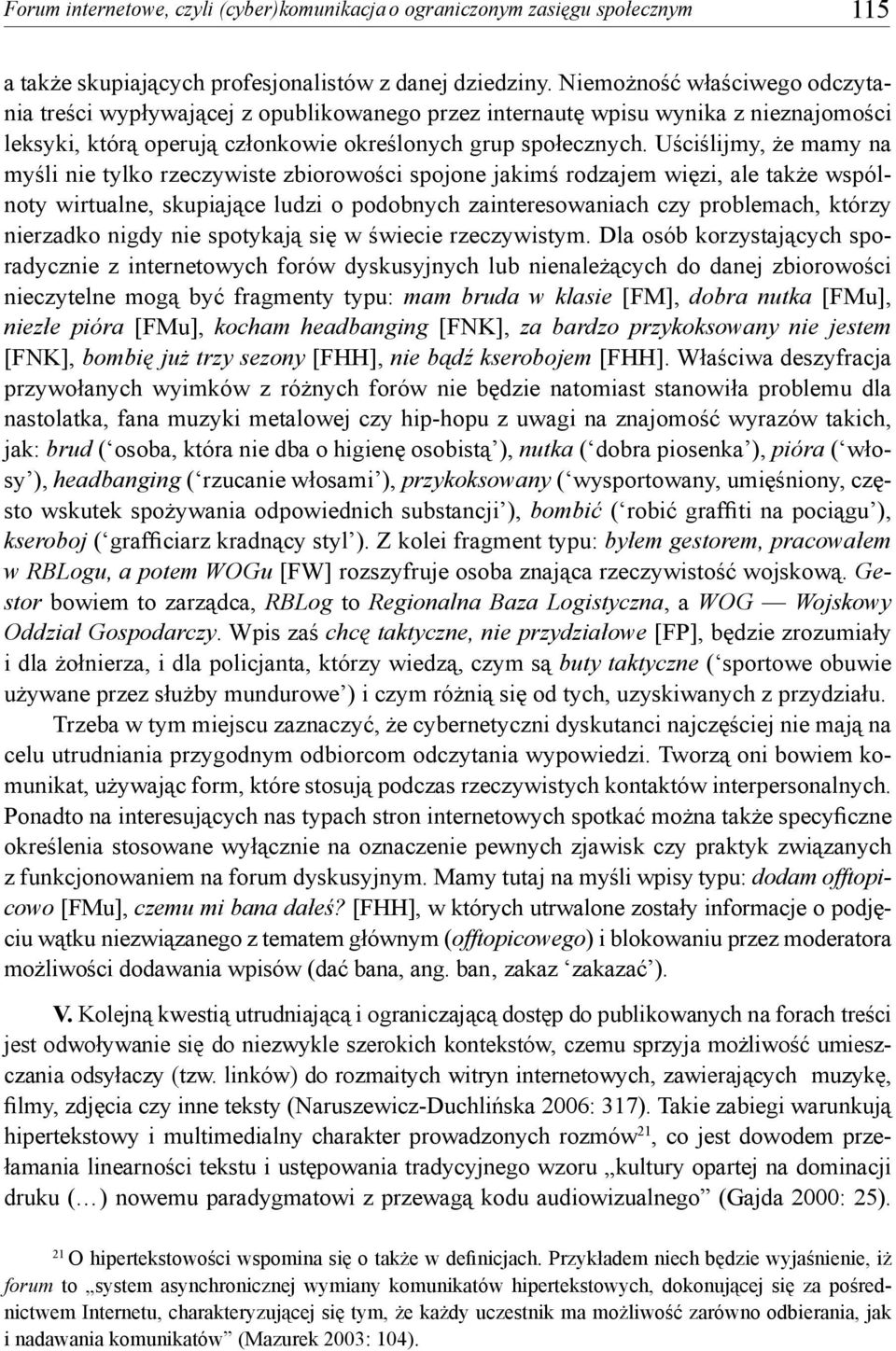 Uściślijmy, że mamy na myśli nie tylko rzeczywiste zbiorowości spojone jakimś rodzajem więzi, ale także wspólnoty wirtualne, skupiające ludzi o podobnych zainteresowaniach czy problemach, którzy