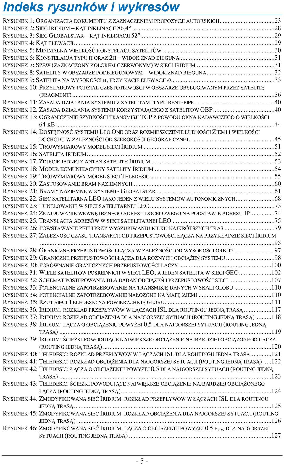 ..31 RYSUNEK 7: SZEW (ZAZNACZONY KOLOREM CZERWONYM) W SIECI IRIDIUM...31 RYSUNEK 8: SATELITY W OBSZARZE PODBIEGUNOWYM WIDOK ZNAD BIEGUNA...32 RYSUNEK 9: SATELITA NA WYSOKOŚCI H, PRZY KACIE ELEWACJI Θ.