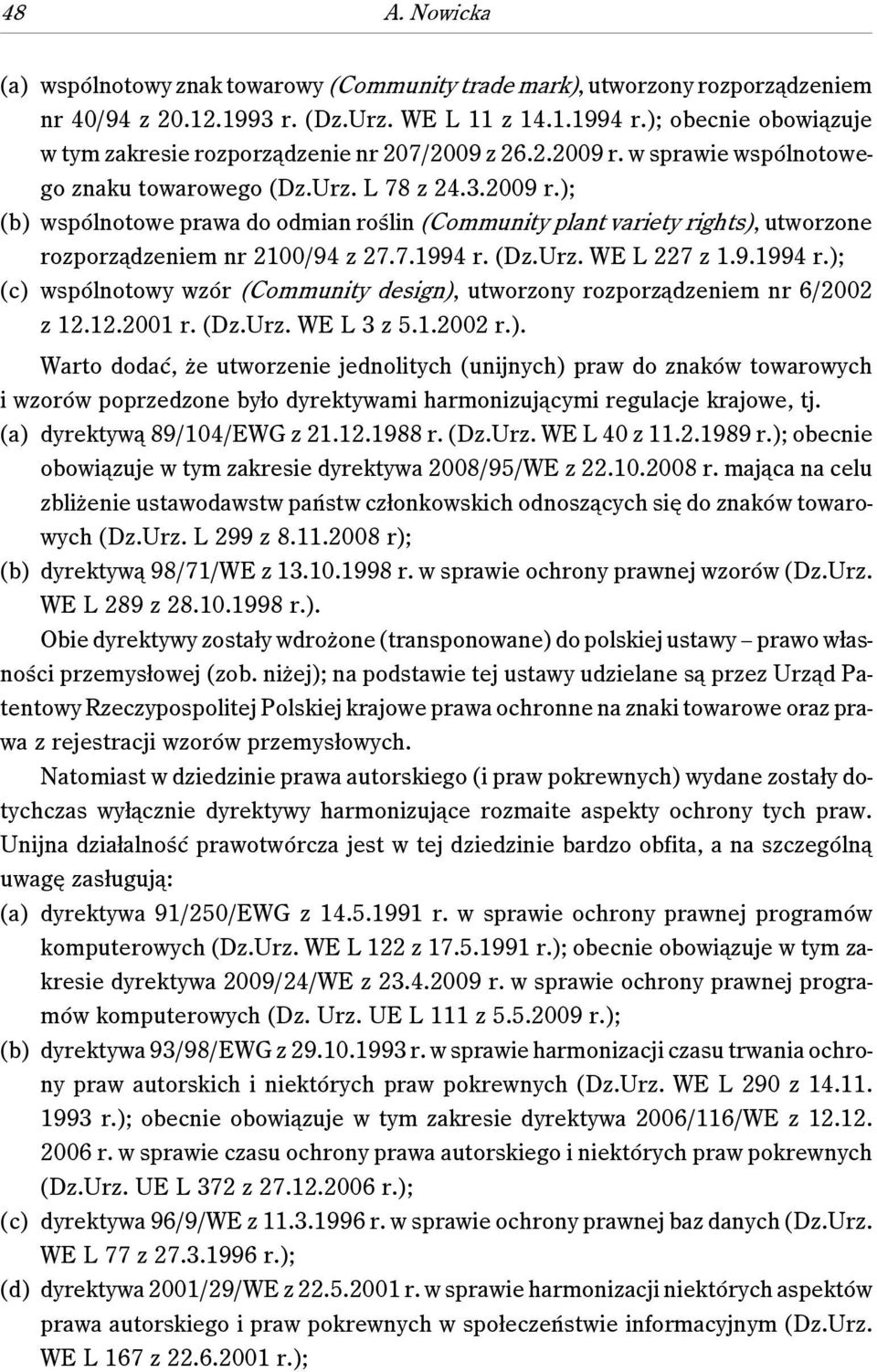 7.1994 r. (Dz.Urz. WE L 227 z 1.9.1994 r.); (c) wspólnotowy wzór (Community design), utworzony rozporządzeniem nr 6/2002 z 12.12.2001 r. (Dz.Urz. WE L 3 z 5.1.2002 r.). Warto dodać, że utworzenie jednolitych (unijnych) praw do znaków towarowych i wzorów poprzedzone było dyrektywami harmonizującymi regulacje krajowe, tj.