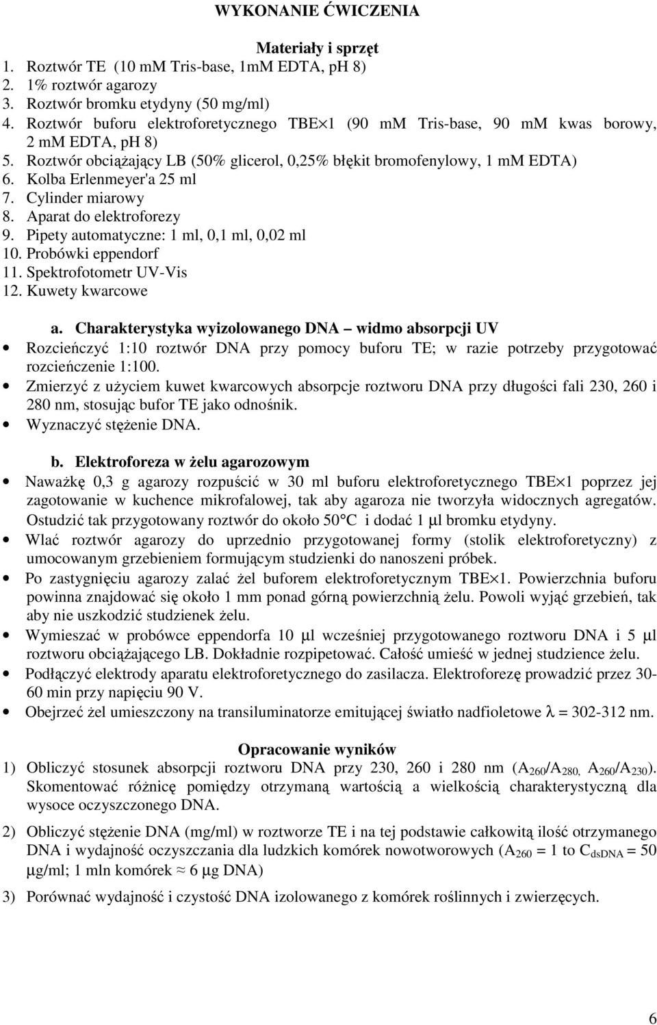 Kolba Erlenmeyer'a 25 ml 7. Cylinder miarowy 8. Aparat do elektroforezy 9. Pipety automatyczne: 1 ml, 0,1 ml, 0,02 ml 10. Probówki eppendorf 11. Spektrofotometr UV-Vis 12. Kuwety kwarcowe a.