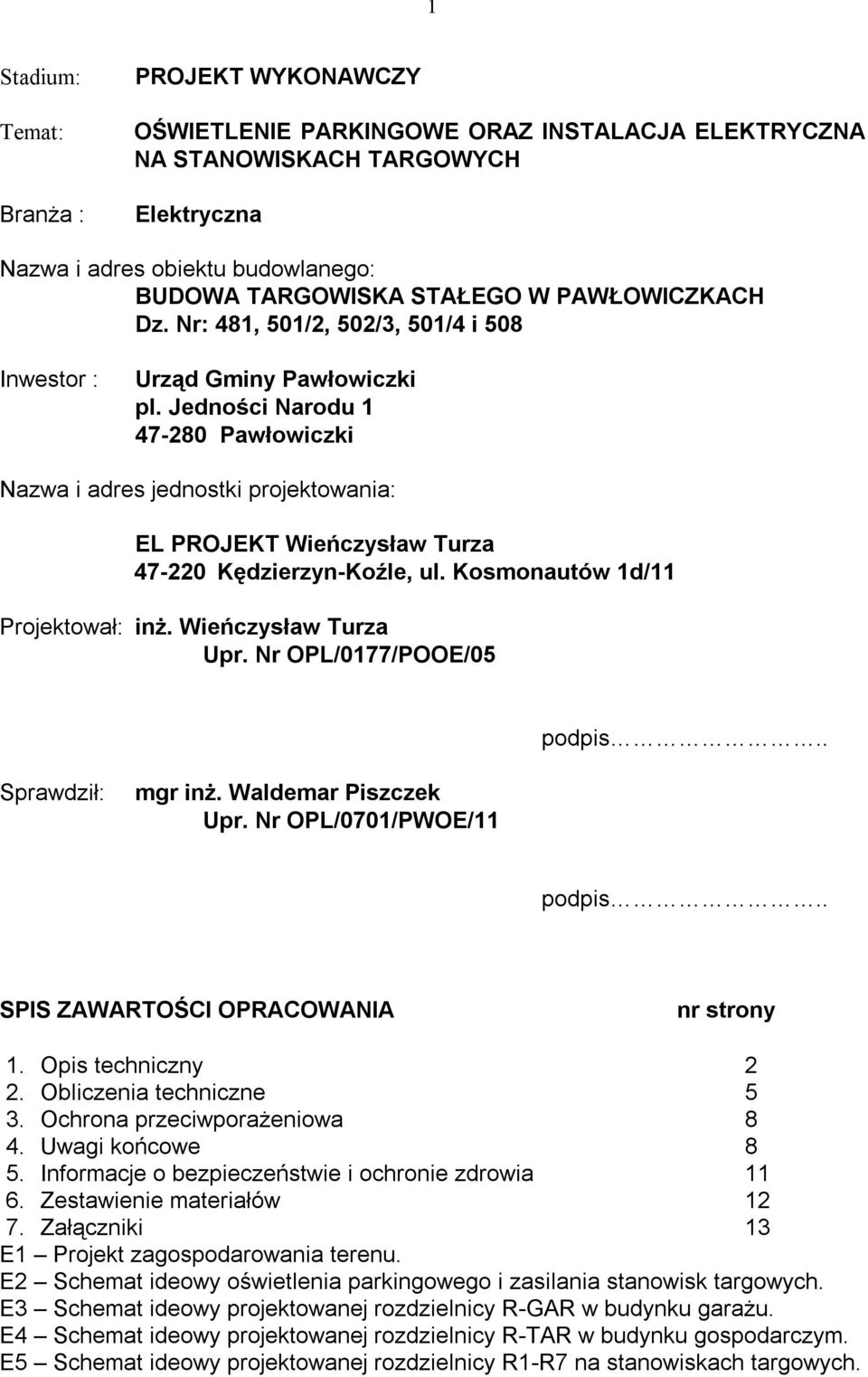 Jedności Narodu 1 47-280 Pawłowiczki Nazwa i adres jednostki projektowania: EL PROJEKT Wieńczysław Turza 47-220 Kędzierzyn-Koźle, ul. Kosmonautów 1d/11 Projektował: inż. Wieńczysław Turza Upr.