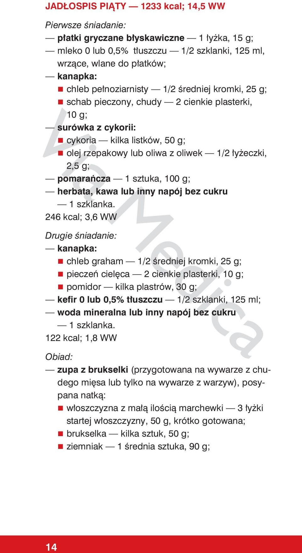g; herbata, kawa lub inny napój bez cukru 246 kcal; 3,6 WW Drugie śniadanie: chleb graham 1/2 średniej kromki, 25 g; pieczeń cielęca 2 cienkie plasterki, 10 g; pomidor kilka plastrów, 30 g; kefir 0