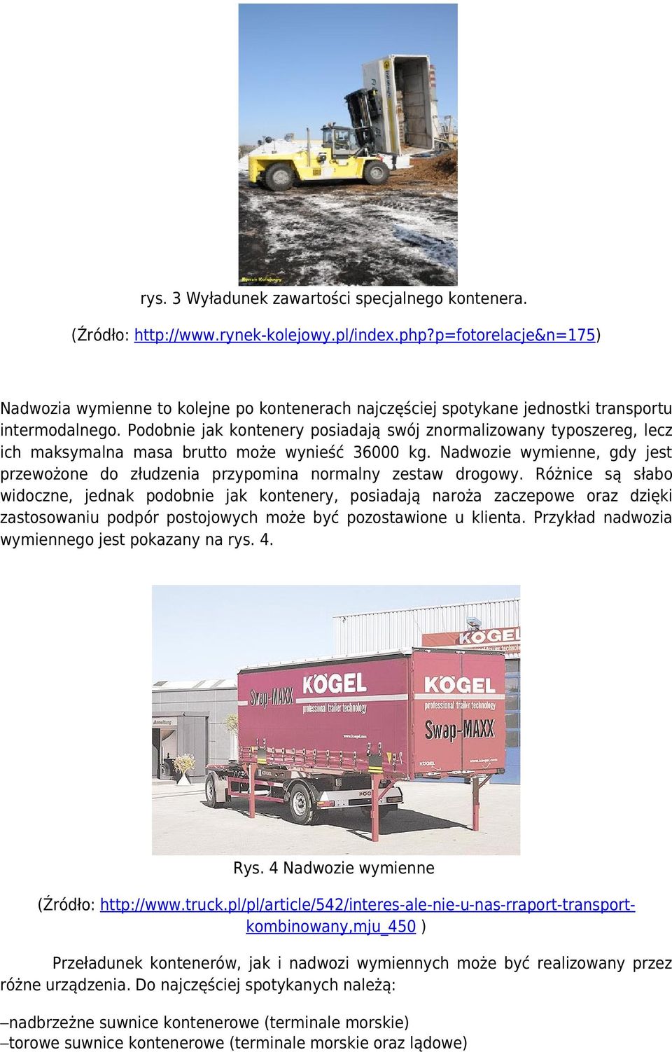 Podobnie jak kontenery posiadają swój znormalizowany typoszereg, lecz ich maksymalna masa brutto może wynieść 36000 kg.