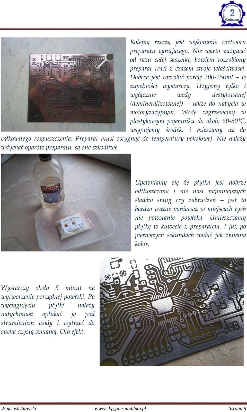 Wodę zagrzewamy w plastykowym pojemniku do około 60-80*C, wsypujemy środek, i mieszamy aż do całkowitego rozpuszczenia. Preparat musi ostygnąć do temperatury pokojowej.