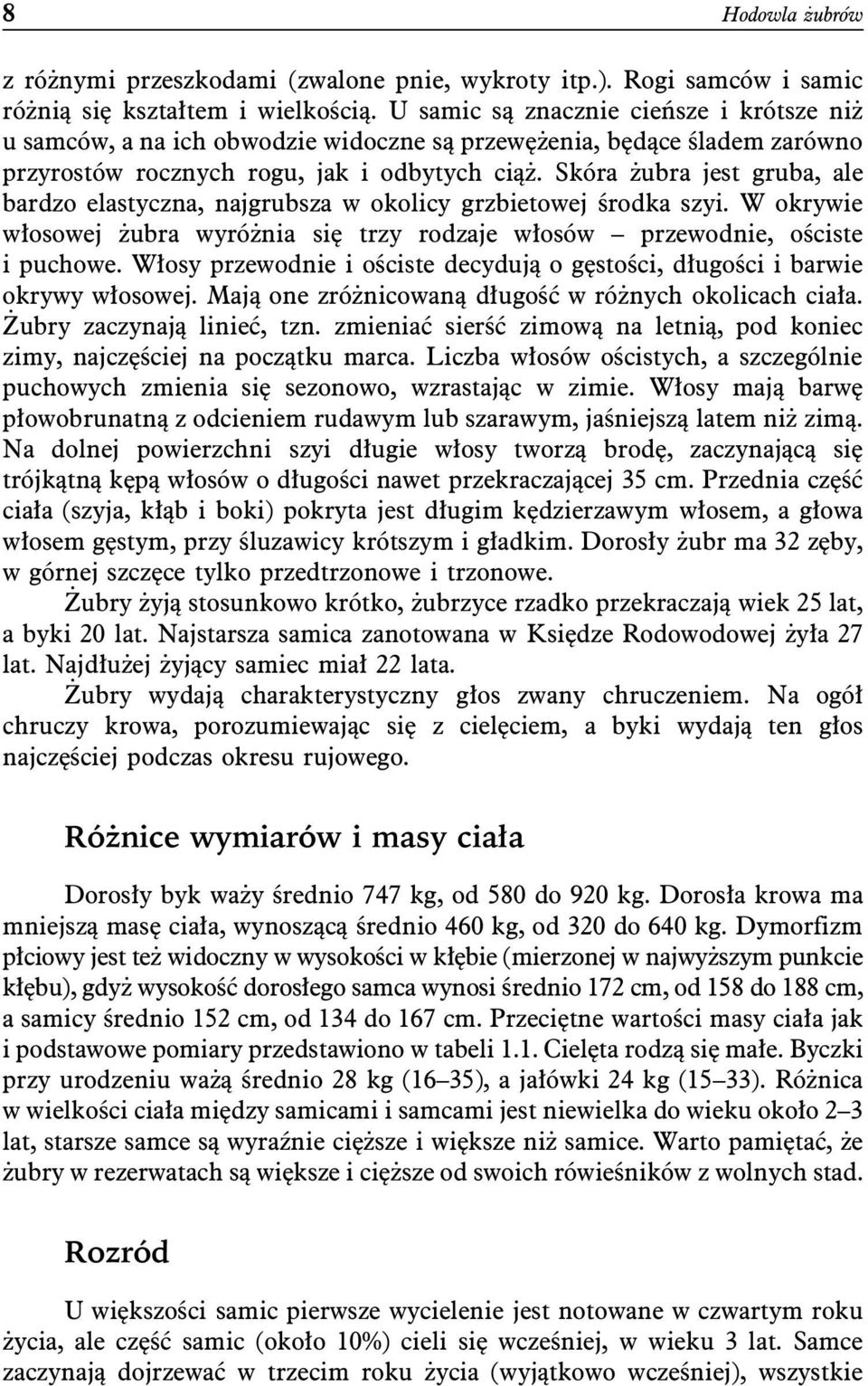 Skóra żubra jest gruba, ale bardzo elastyczna, najgrubsza w okolicy grzbietowej środka szyi. W okrywie włosowej żubra wyróżnia się trzy rodzaje włosów przewodnie, ościste i puchowe.