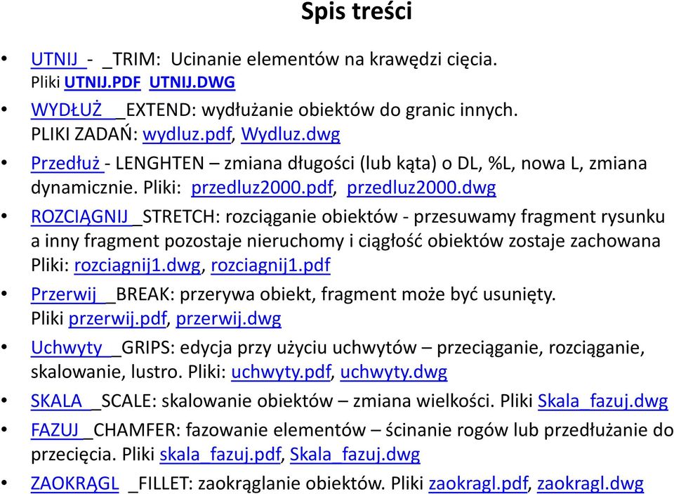 dwg ROZCIĄGNIJ _STRETCH: rozciąganie obiektów -przesuwamy fragment rysunku a inny fragment pozostaje nieruchomy i ciągłość obiektów zostaje zachowana Pliki: rozciagnij1.dwg, rozciagnij1.