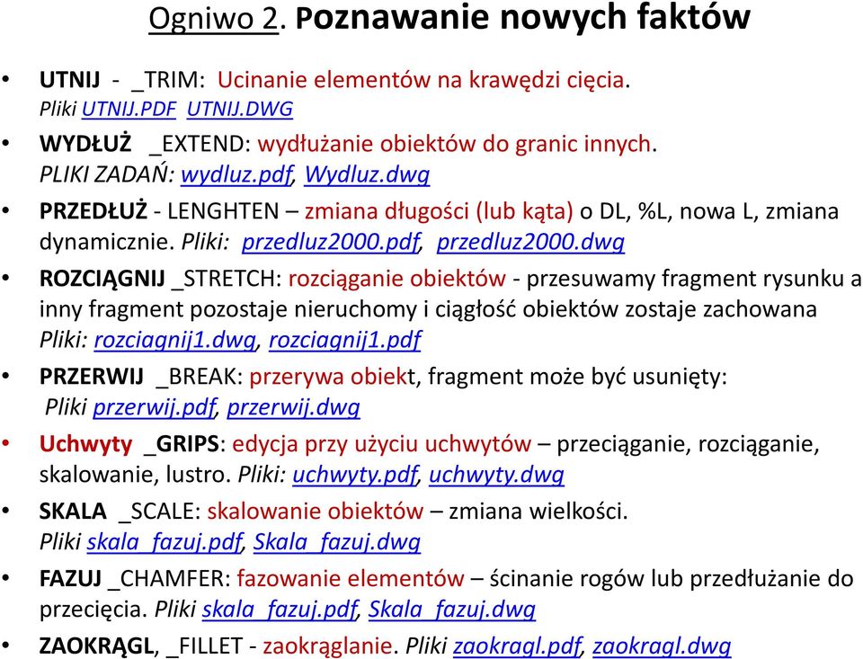 dwg ROZCIĄGNIJ_STRETCH: rozciąganie obiektów -przesuwamy fragment rysunku a inny fragment pozostaje nieruchomy i ciągłość obiektów zostaje zachowana Pliki: rozciagnij1.dwg, rozciagnij1.