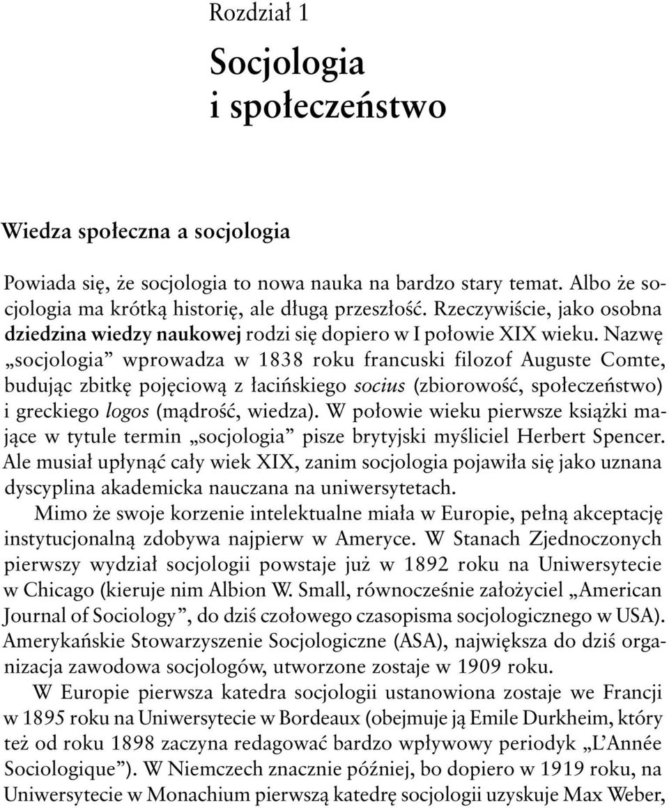 Nazwę socjologia wprowadza w 1838 roku francuski filozof Auguste Comte, budując zbitkę pojęciową z łacińskiego socius (zbiorowość, społeczeństwo) i greckiego logos (mądrość, wiedza).