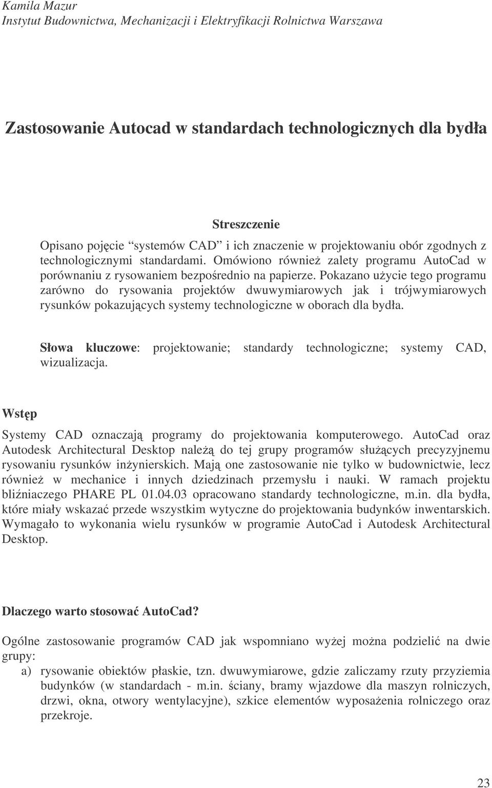 Pokazano uycie tego programu zarówno do rysowania projektów dwuwymiarowych jak i trójwymiarowych rysunków pokazujcych systemy technologiczne w oborach dla bydła.