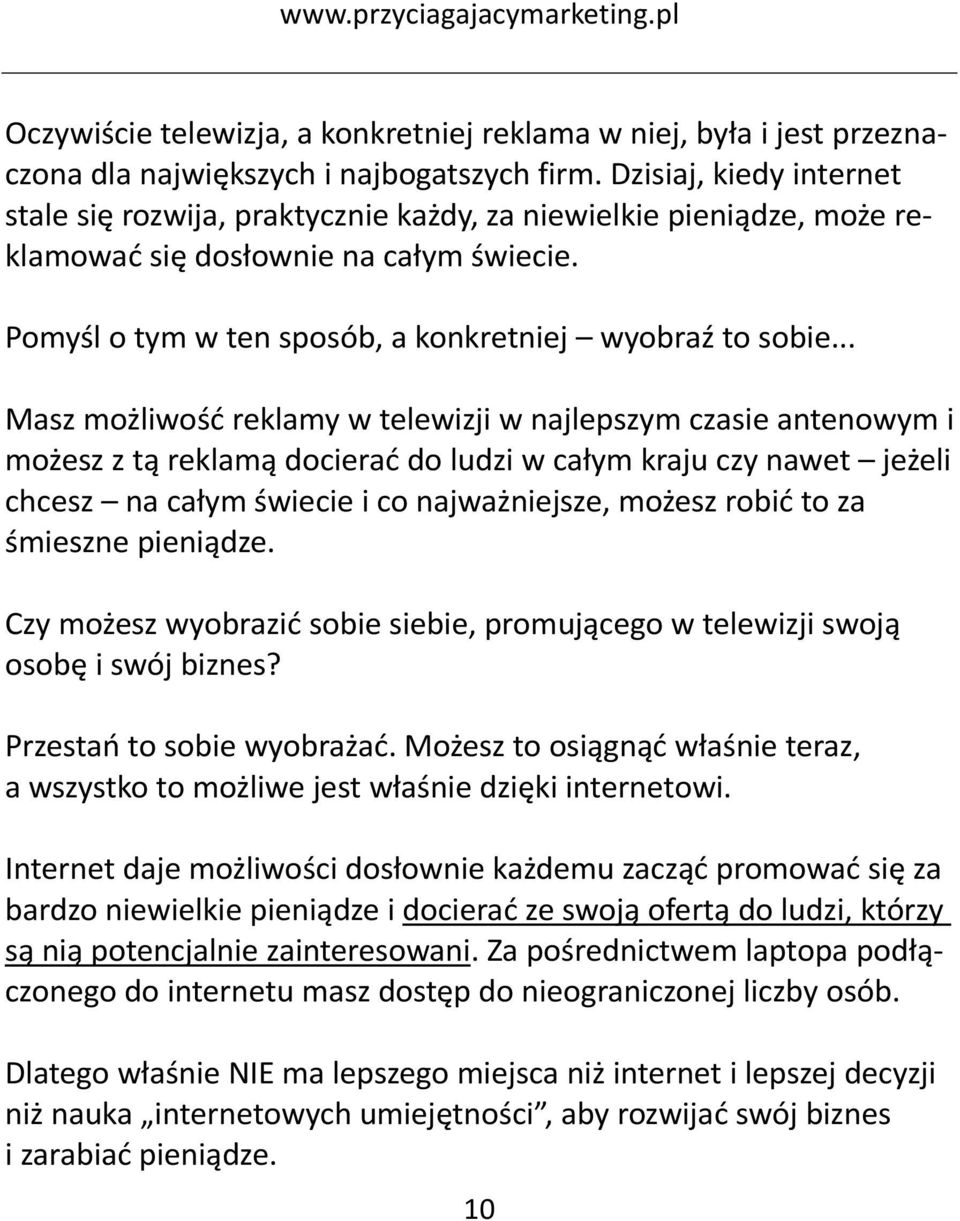 .. Masz możliwość reklamy w telewizji w najlepszym czasie antenowym i możesz z tą reklamą docierać do ludzi w całym kraju czy nawet jeżeli chcesz na całym świecie i co najważniejsze, możesz robić to