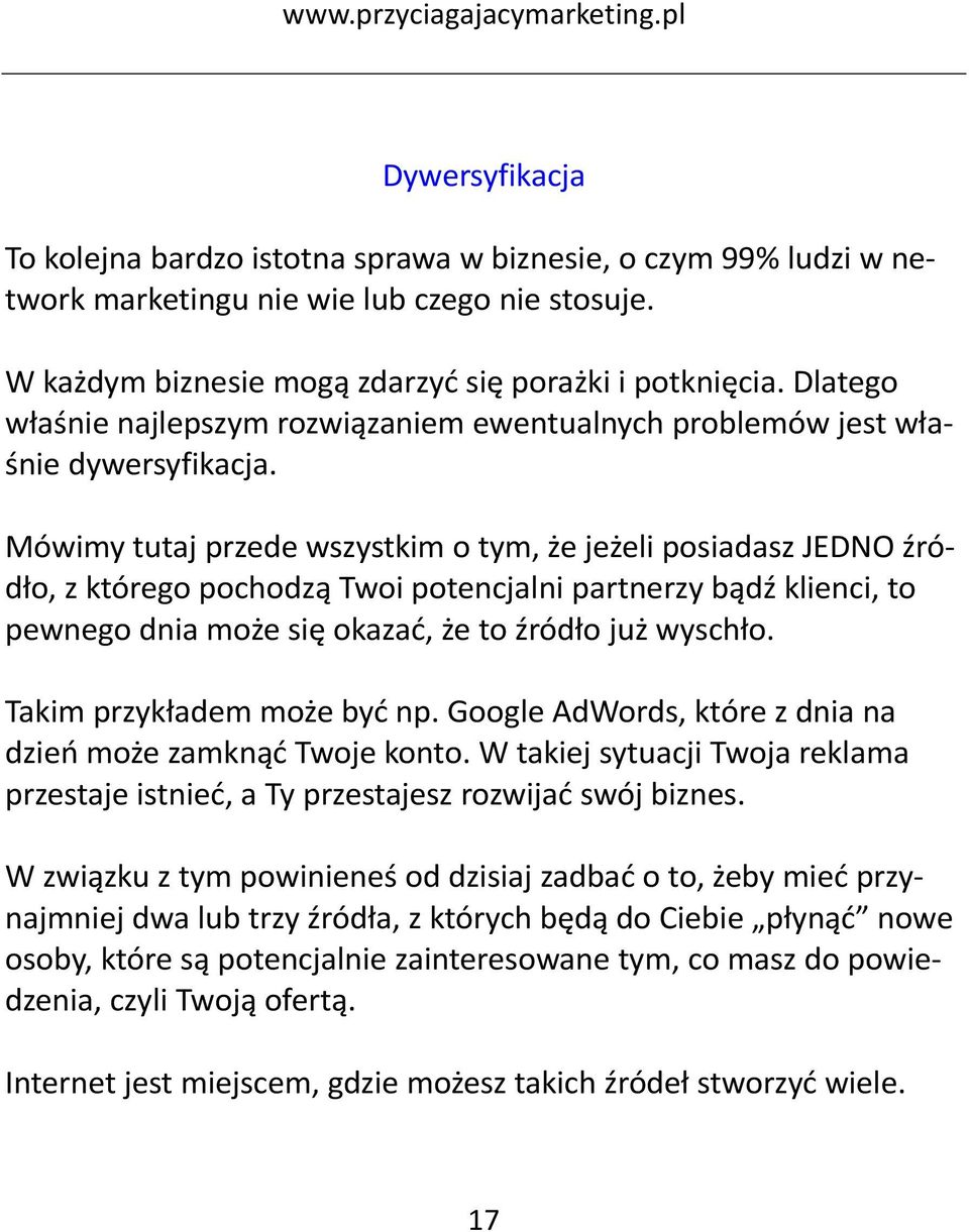 Mówimy tutaj przede wszystkim o tym, że jeżeli posiadasz JEDNO źródło, z którego pochodzą Twoi potencjalni partnerzy bądź klienci, to pewnego dnia może się okazać, że to źródło już wyschło.