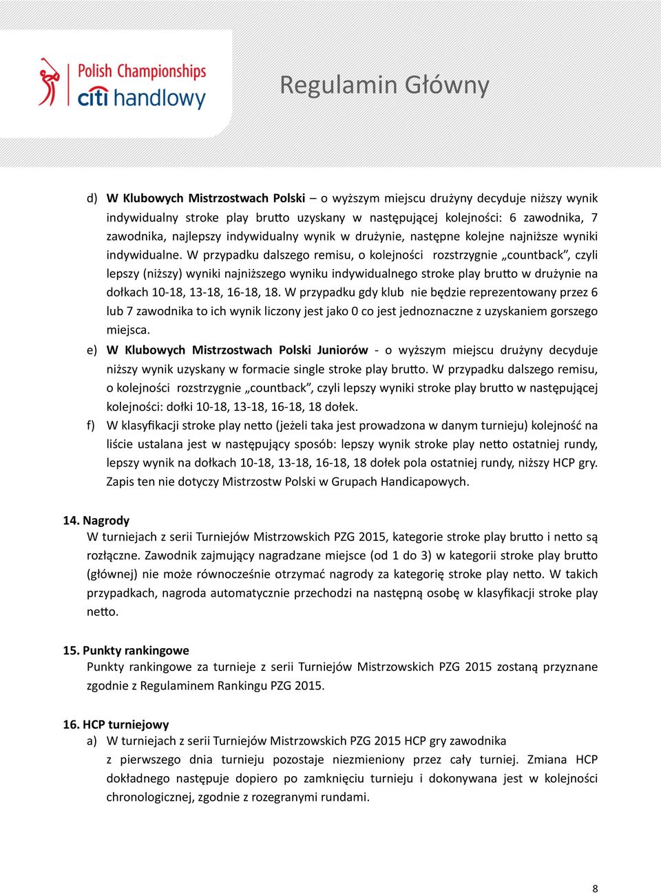 W przypadku dalszego remisu, o kolejności rozstrzygnie countback, czyli lepszy (niższy) wyniki najniższego wyniku indywidualnego stroke play brulo w drużynie na dołkach 10-18, 13-18, 16-18, 18.