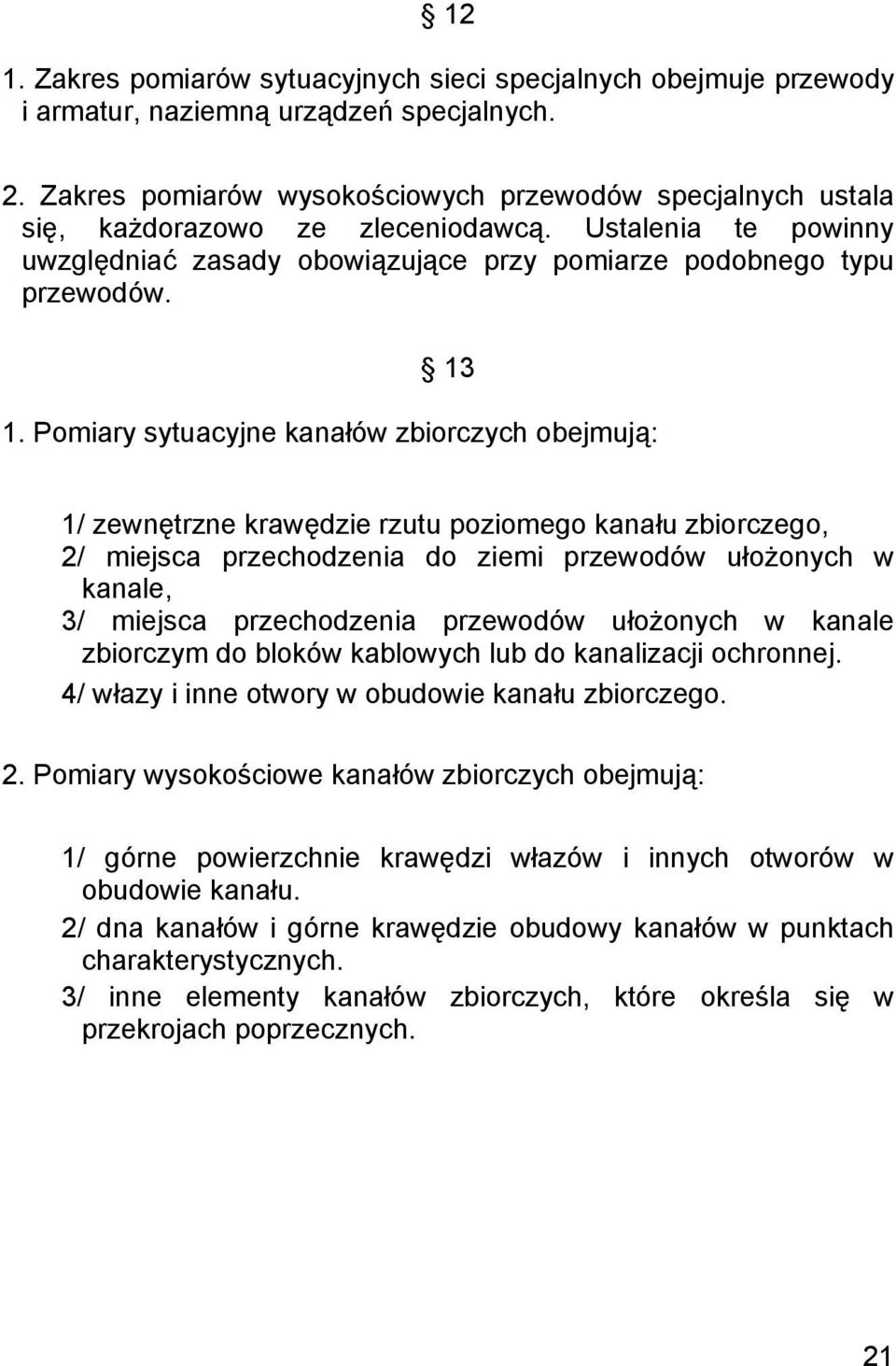Pomiary sytuacyjne kanałów zbiorczych obejmują: 1/ zewnętrzne krawędzie rzutu poziomego kanału zbiorczego, 2/ miejsca przechodzenia do ziemi przewodów ułożonych w kanale, 3/ miejsca przechodzenia