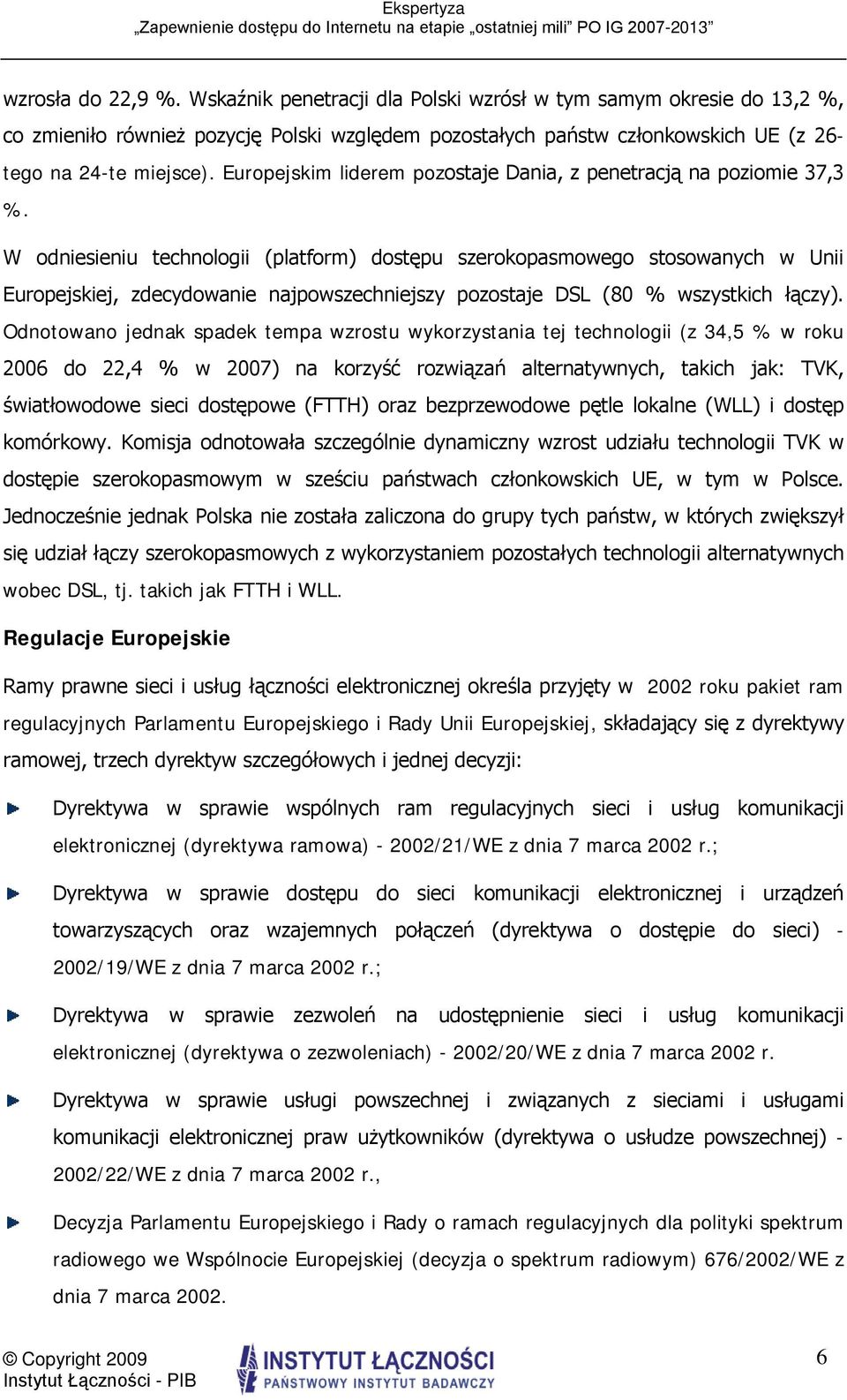 W odniesieniu technologii (platform) dostępu szerokopasmowego stosowanych w Unii Europejskiej, zdecydowanie najpowszechniejszy pozostaje DSL (80 % wszystkich łączy).