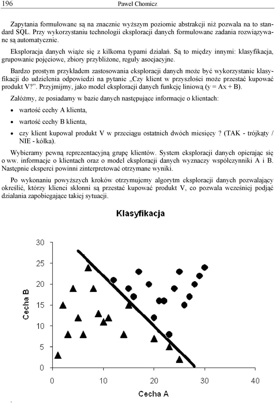Są to między innymi: klasyfikacja, grupowanie pojęciowe, zbiory przybliżone, reguły asocjacyjne.