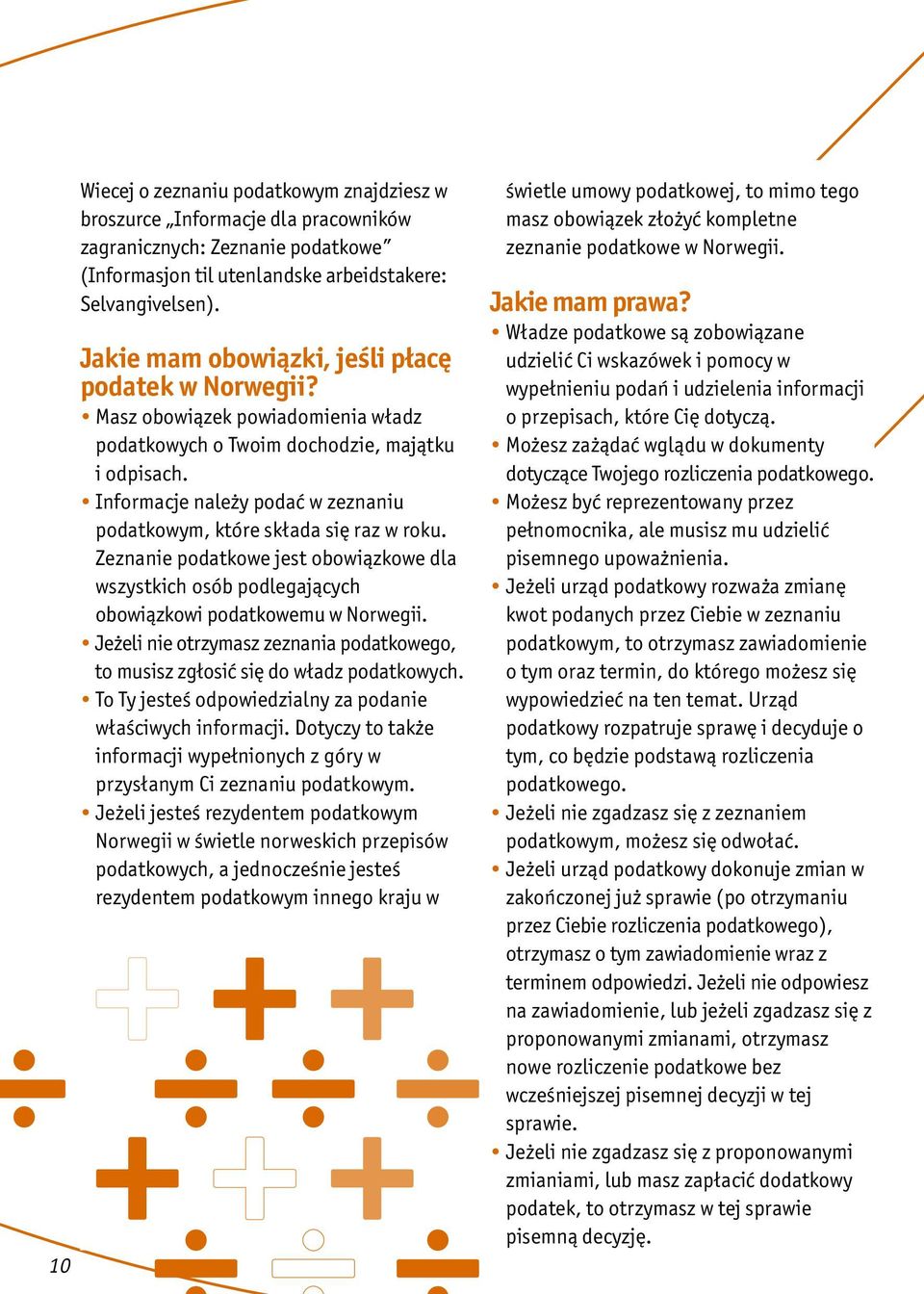 Informacje należy podać w zeznaniu podatkowym, które składa się raz w roku. Zeznanie podatkowe jest obowiązkowe dla wszystkich osób podlegających obowiązkowi podatkowemu w Norwegii.