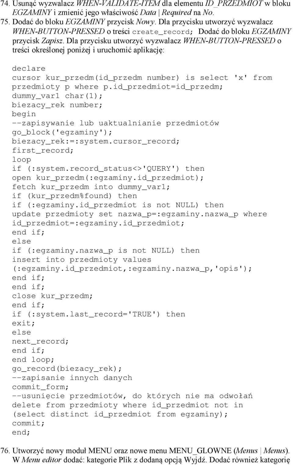 Dla przycisku utworzyć wyzwalacz WHE -BUTTO -PRESSED o treści określonej poniżej i uruchomić aplikację: declare cursor kur_przedm(id_przedm number) is select 'x' from przedmioty p where p.