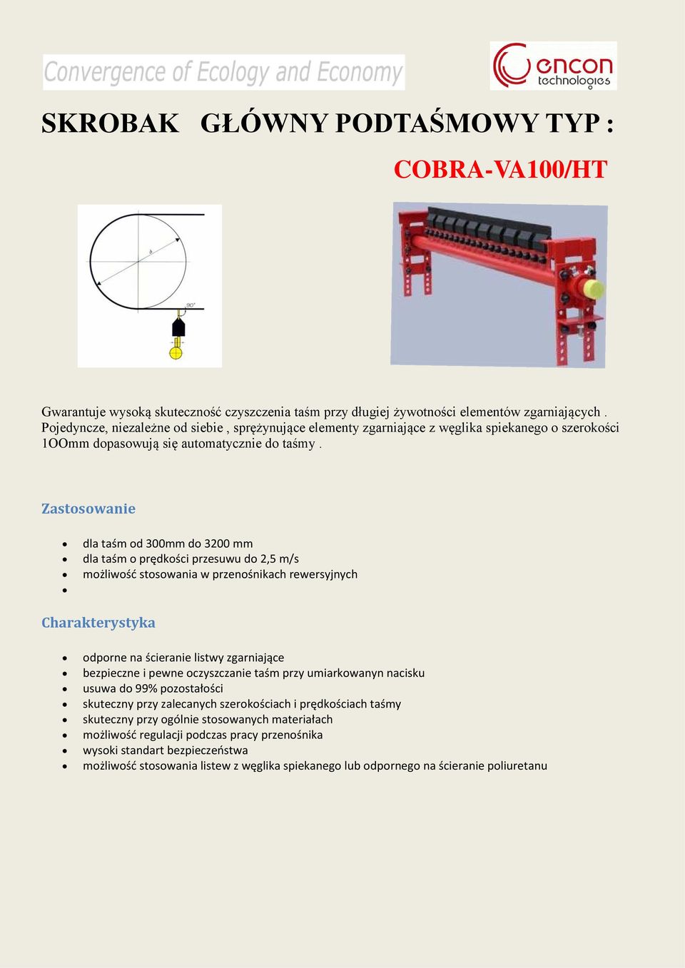 Zastosowanie dla taśm od 300mm do 3200 mm dla taśm o prędkości przesuwu do 2,5 m/s bezpieczne i pewne oczyszczanie taśm przy umiarkowanyn nacisku usuwa do 99% pozostałości skuteczny