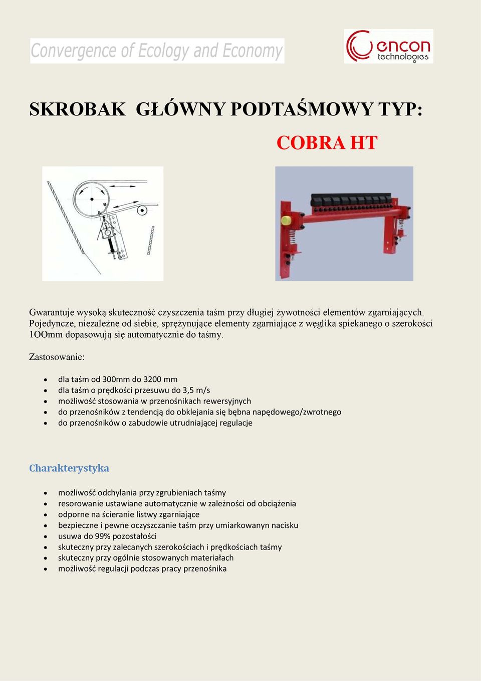 Zastosowanie: dla taśm od 300mm do 3200 mm dla taśm o prędkości przesuwu do 3,5 m/s do przenośników z tendencją do obklejania się bębna napędowego/zwrotnego do przenośników o zabudowie utrudniającej