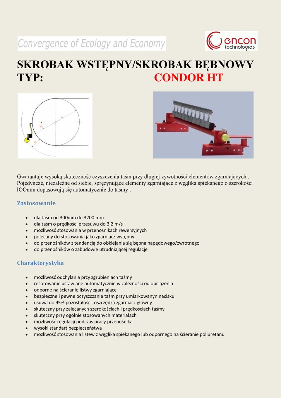 Zastosowanie dla taśm od 300mm do 3200 mm dla taśm o prędkości przesuwu do 3,2 m/s polecany do stosowania jako zgarniacz wstępny do przenośników z tendencją do obklejania się bębna