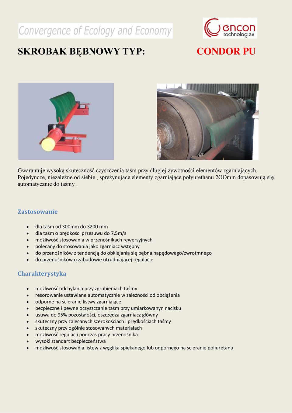 Zastosowanie dla taśm od 300mm do 3200 mm dla taśm o prędkości przesuwu do 7,5m/s polecany do stosowania jako zgarniacz wstępny do przenośników z tendencją do obklejania się bębna