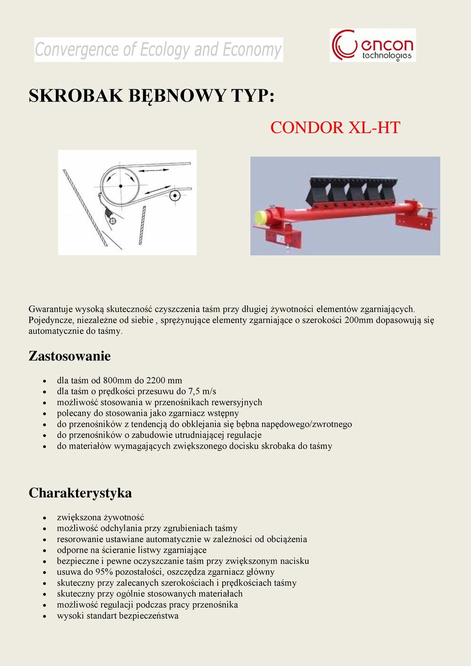 Zastosowanie dla taśm od 800mm do 2200 mm dla taśm o prędkości przesuwu do 7,5 m/s polecany do stosowania jako zgarniacz wstępny do przenośników z tendencją do obklejania się bębna