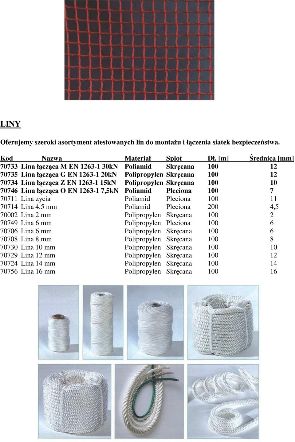 Skręcana 100 10 70746 Lina łącząca O EN 1263-1 7,5kN Poliamid Pleciona 100 7 70711 Lina życia Poliamid Pleciona 100 11 70714 Lina 4,5 mm Poliamid Pleciona 200 4,5 70002 Lina 2 mm Polipropylen