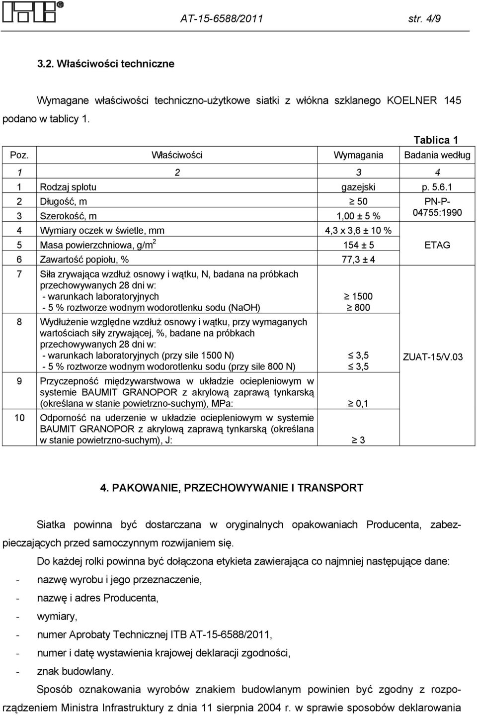 1 2 Długość, m 50 PN-P- 3 Szerokość, m 1,00 ± 5 % 04755:1990 4 Wymiary oczek w świetle, mm 4,3 x 3,6 ± 10 % 5 Masa powierzchniowa, g/m 2 154 ± 5 6 Zawartość popiołu, % 77,3 ± 4 7 Siła zrywająca