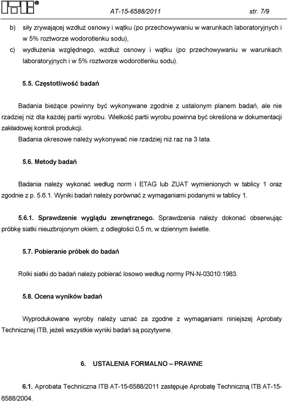 warunkach laboratoryjnych i w 5% roztworze wodorotlenku sodu). 5.5. Częstotliwość badań Badania bieżące powinny być wykonywane zgodnie z ustalonym planem badań, ale nie rzadziej niż dla każdej partii wyrobu.