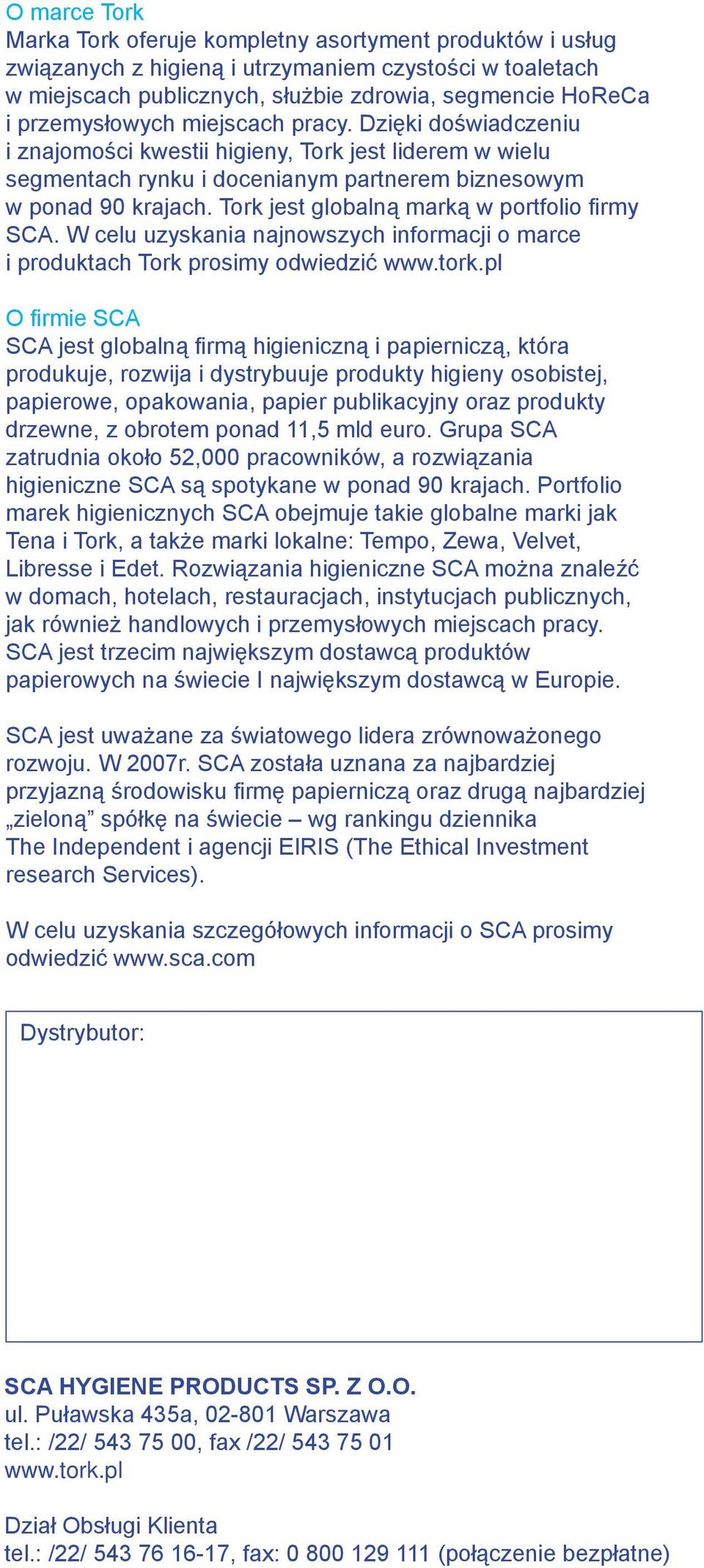 Tork jest globalną marką w portfolio firmy SCA. W celu uzyskania najnowszych informacji o marce i produktach Tork prosimy odwiedzić www.tork.