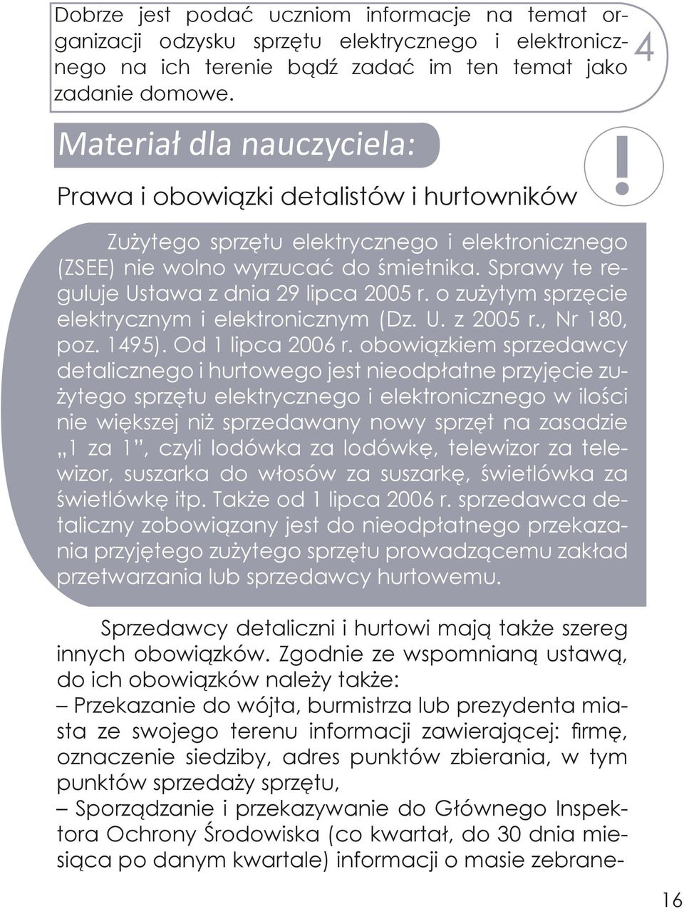 Sprawy te reguluje Ustawa z dnia 29 lipca 2005 r. o zużytym sprzęcie elektrycznym i elektronicznym (Dz. U. z 2005 r., Nr 180, poz. 1495). Od 1 lipca 2006 r.