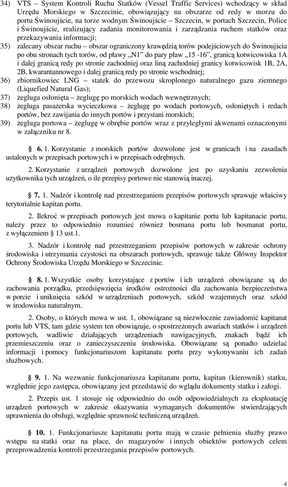 ograniczony krawędzią torów podejściowych do Świnoujścia po obu stronach tych torów, od pławy N1 do pary pław 15-16, granicą kotwicowiska 1A i dalej granicą redy po stronie zachodniej oraz liną