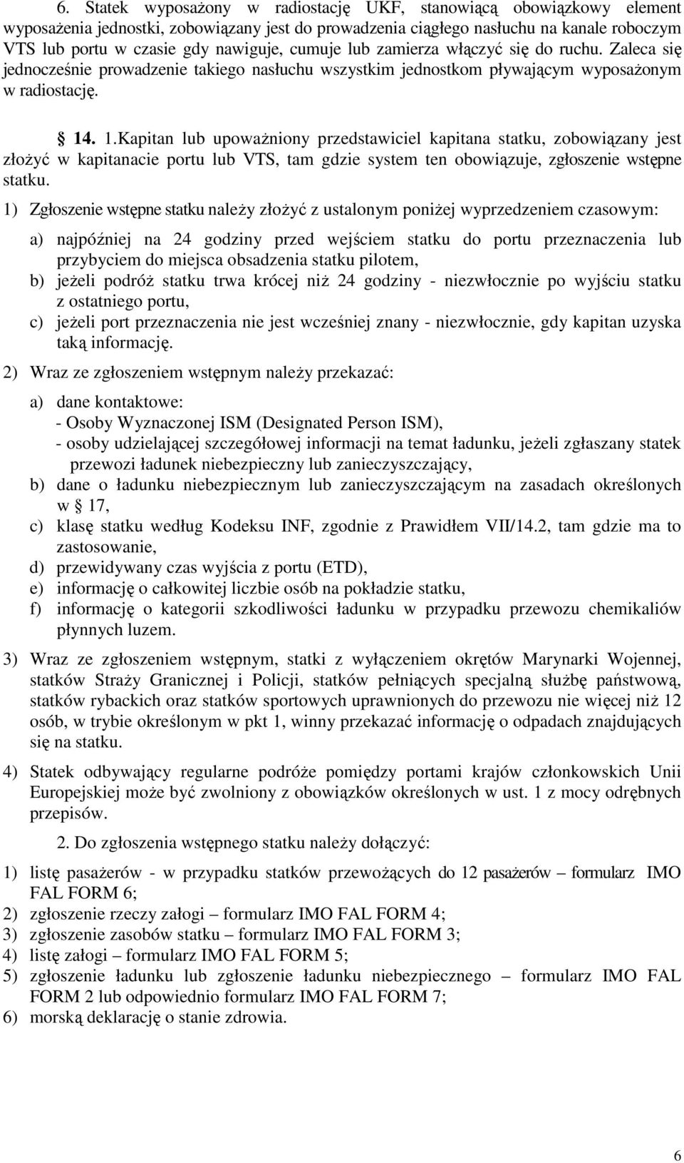 . 1.Kapitan lub upoważniony przedstawiciel kapitana statku, zobowiązany jest złożyć w kapitanacie portu lub VTS, tam gdzie system ten obowiązuje, zgłoszenie wstępne statku.