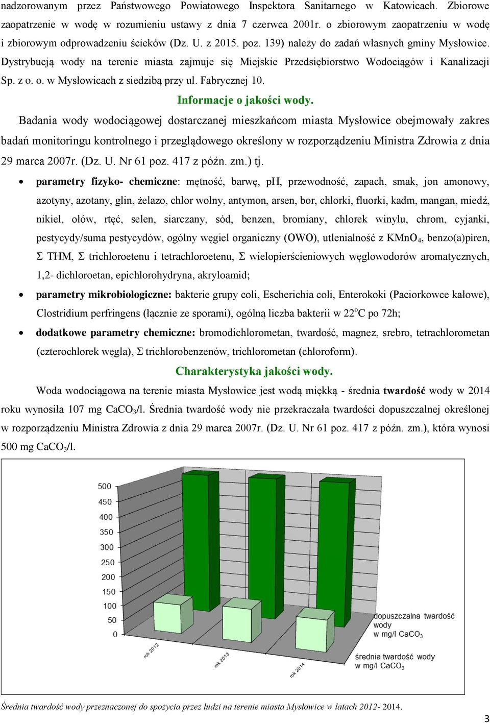 Dystrybucją wody na terenie miasta zajmuje się Miejskie Przedsiębiorstwo Wodociągów i Kanalizacji Sp. z o. o. w Mysłowicach z siedzibą przy ul. Fabrycznej 10. Informacje o jakości wody.