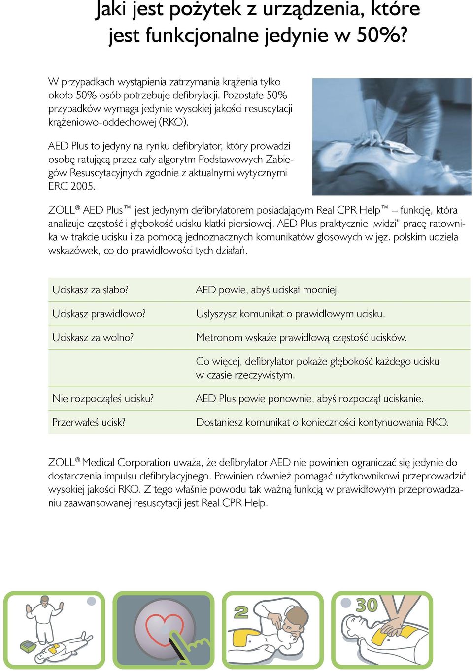 AED Plus to jedyny na rynku defibrylator, który prowadzi osobę ratującą przez cały algorytm Podstawowych Zabiegów Resuscytacyjnych zgodnie z aktualnymi wytycznymi ERC 2005.