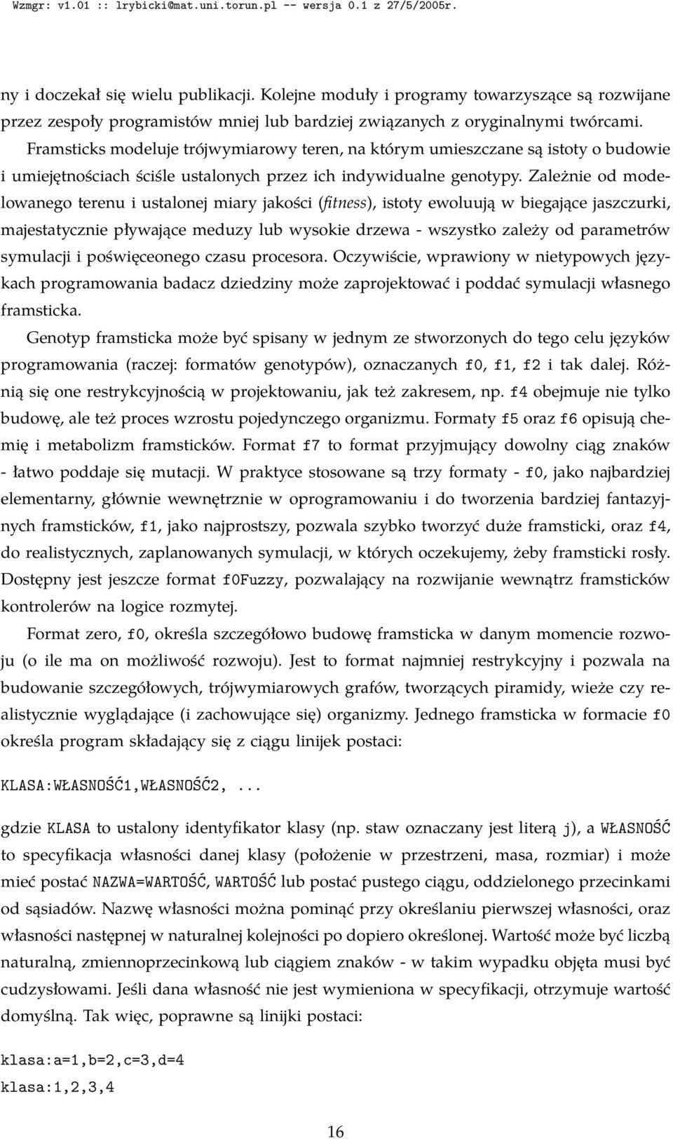 Zależnie od modelowanego terenu i ustalonej miary jakości (fitness), istoty ewoluują w biegające jaszczurki, majestatycznie pływające meduzy lub wysokie drzewa - wszystko zależy od parametrów