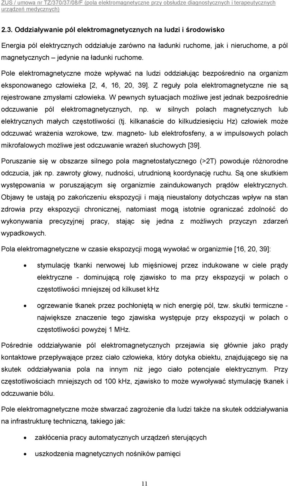 W pewnych sytuacjach możliwe jest jednak bezpośrednie odczuwanie pól elektromagnetycznych, np. w silnych polach magnetycznych lub elektrycznych małych częstotliwości (tj.