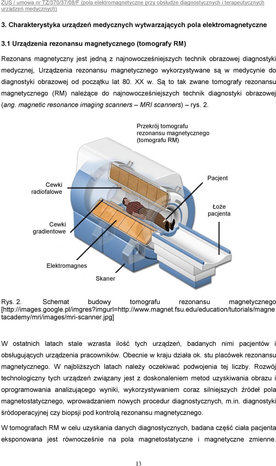 są w medycynie do diagnostyki obrazowej od początku lat 80. XX w. Są to tak zwane tomografy rezonansu magnetycznego (RM) należące do najnowocześniejszych technik diagnostyki obrazowej (ang.