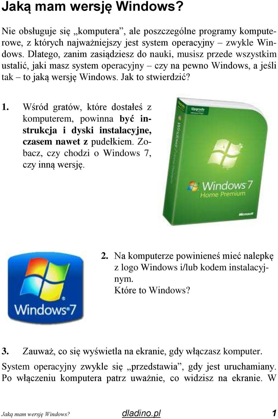 Wśród gratów, które dostałeś z komputerem, powinna być instrukcja i dyski instalacyjne, czasem nawet z pudełkiem. Zobacz, czy chodzi o Windows 7, czy inną wersję. 2.