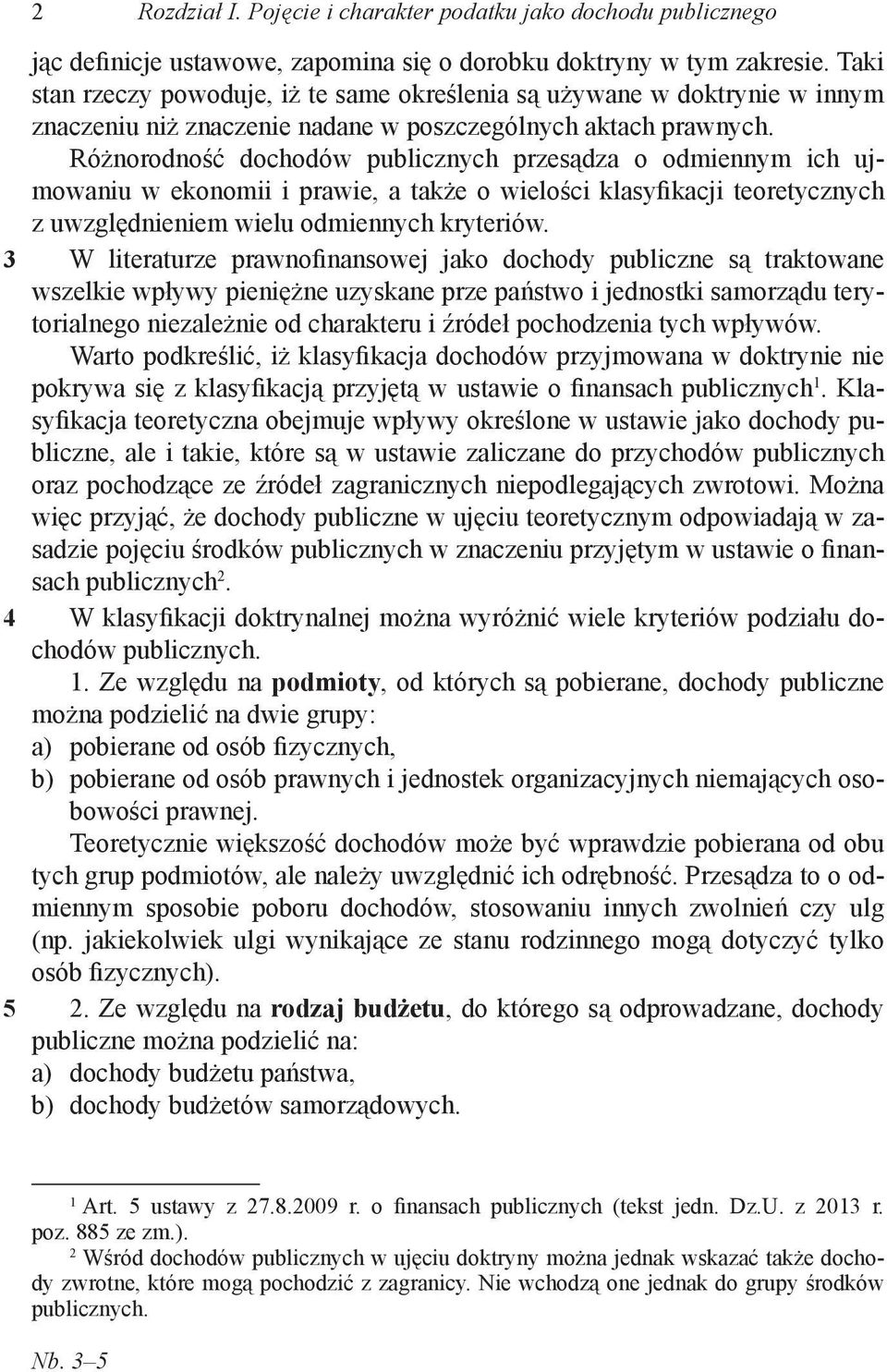 Różnorodność dochodów publicznych przesądza o odmiennym ich ujmowaniu w ekonomii i prawie, a także o wielości klasyfikacji teoretycznych z uwzględnieniem wielu odmiennych kryteriów.