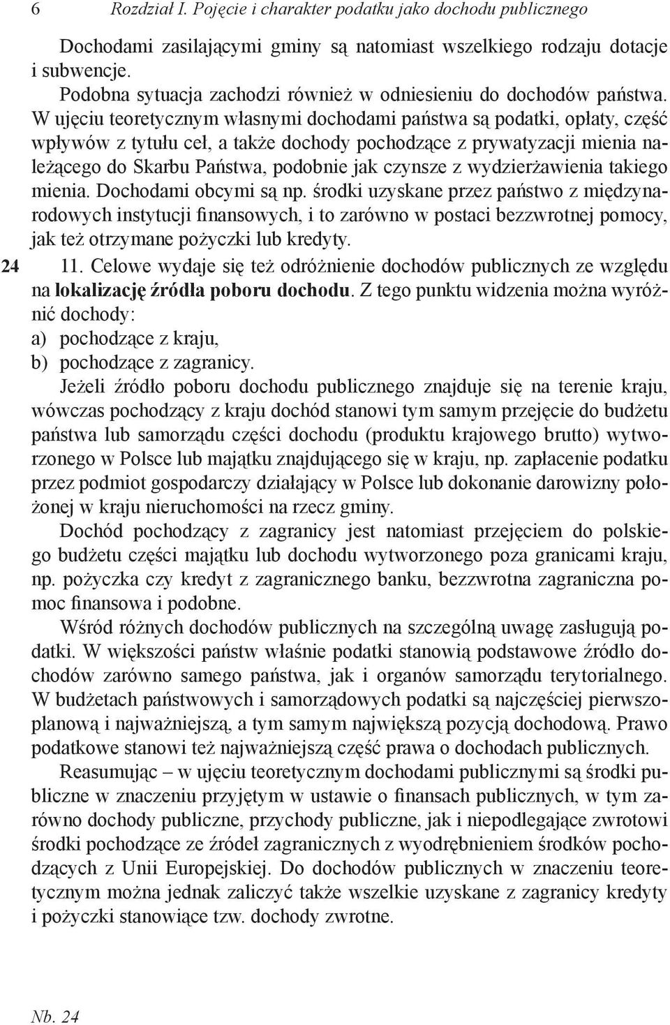 W ujęciu teoretycznym własnymi dochodami państwa są podatki, opłaty, część wpływów z tytułu ceł, a także dochody pochodzące z prywatyzacji mienia należącego do Skarbu Państwa, podobnie jak czynsze z
