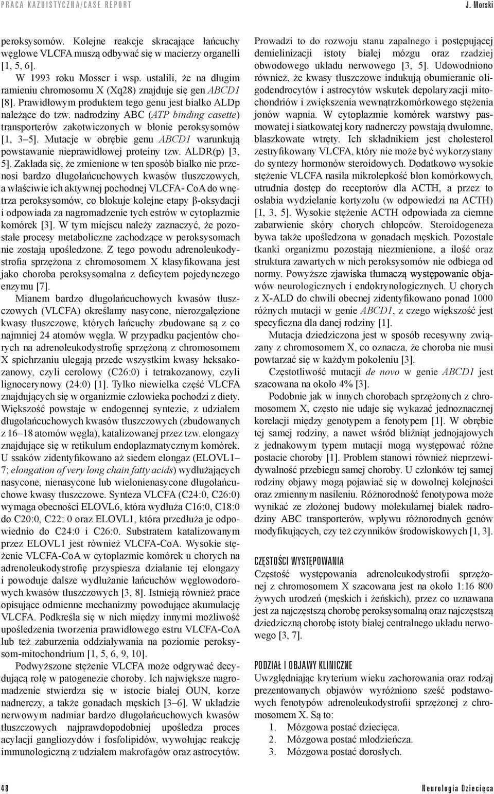 nadrodziny ABC (ATP binding casette) transporterów zakotwiczonych w błonie peroksysomów [1, 3 5]. Mutacje w obrębie genu ABCD1 warunkują powstawanie nieprawidłowej proteiny tzw. ALDR(p) [3, 5].