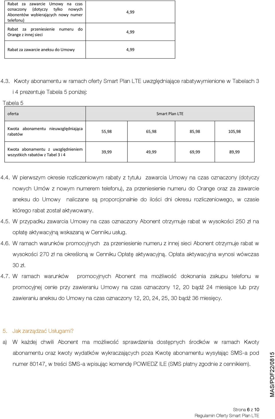 Kwoty w ramach oferty Smart Plan LTE uwzględniające rabatywymienione w Tabelach 3 i 4 prezentuje Tabela 5 poniżej: Tabela 5 oferta Smart Plan LTE Kwota nieuwzględniająca rabatów 55,98 65,98 85,98